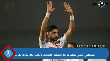 مصطفى شلبي يعلن وداعه لجمهور الزمالك ويؤكد: لكل بداية نهاية